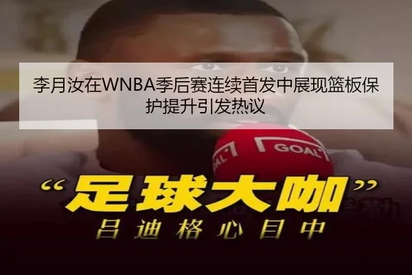 李月汝在WNBA季后赛连续首发中展现篮板保护提升引发热议 - kaiyun